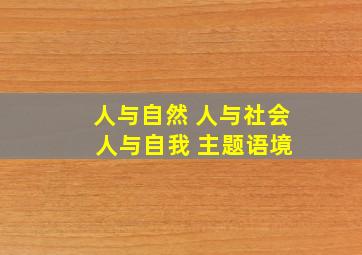 人与自然 人与社会 人与自我 主题语境